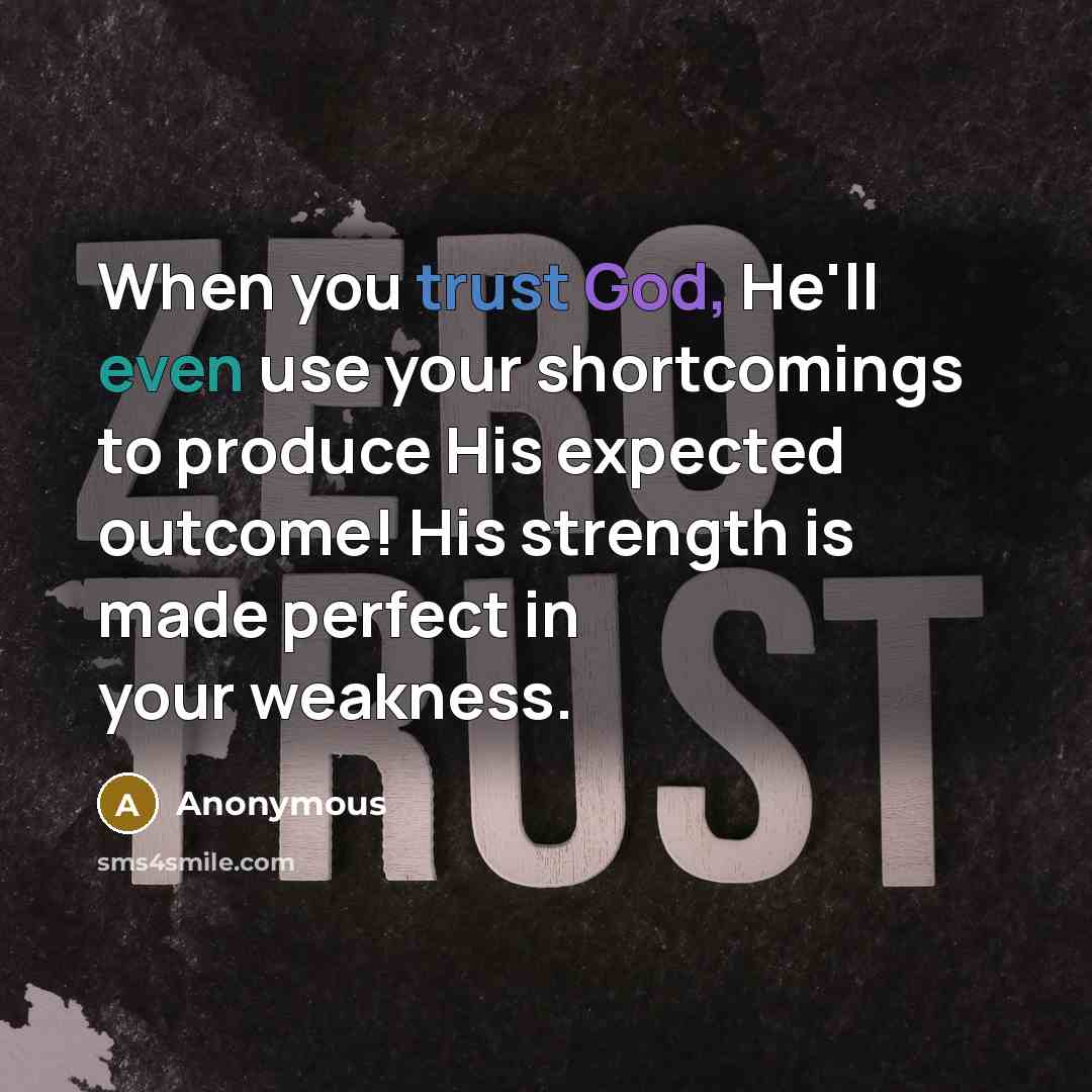 “When you trust God, He'll even use your shortcomings to produce His expected outcome! His strength is made perfect in your weakness.” quote by Anonymous