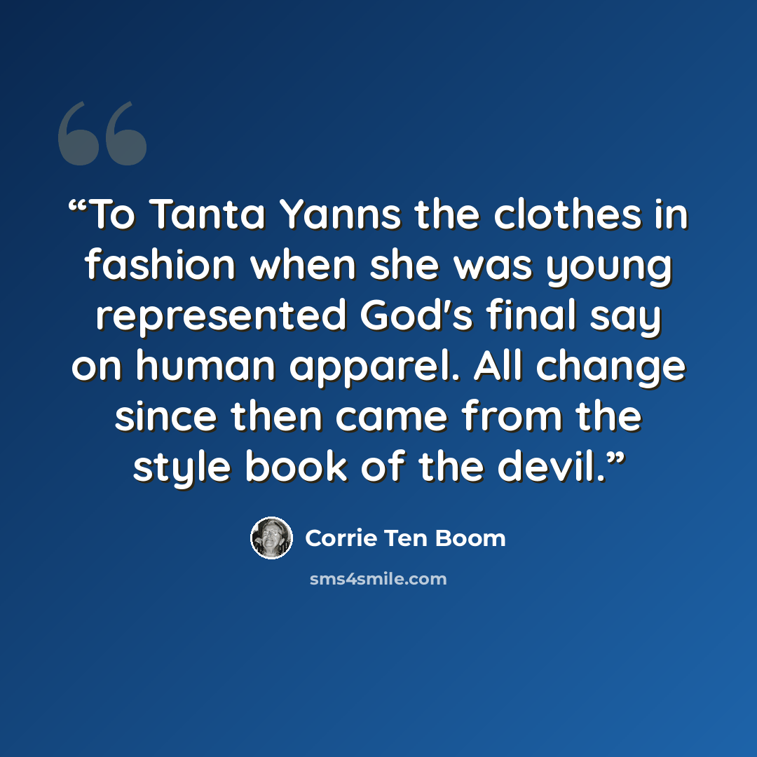 “To Tanta Yanns the clothes in fashion when she was young represented God's final say on human apparel. All change since then came from the style book of the devil.” quote by Corrie ten Boom
