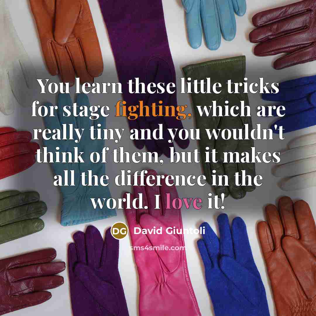 “You learn these little tricks for stage fighting, which are really tiny and you wouldn't think of them, but it makes all the difference in the world. I love it!” quote by David Giuntoli