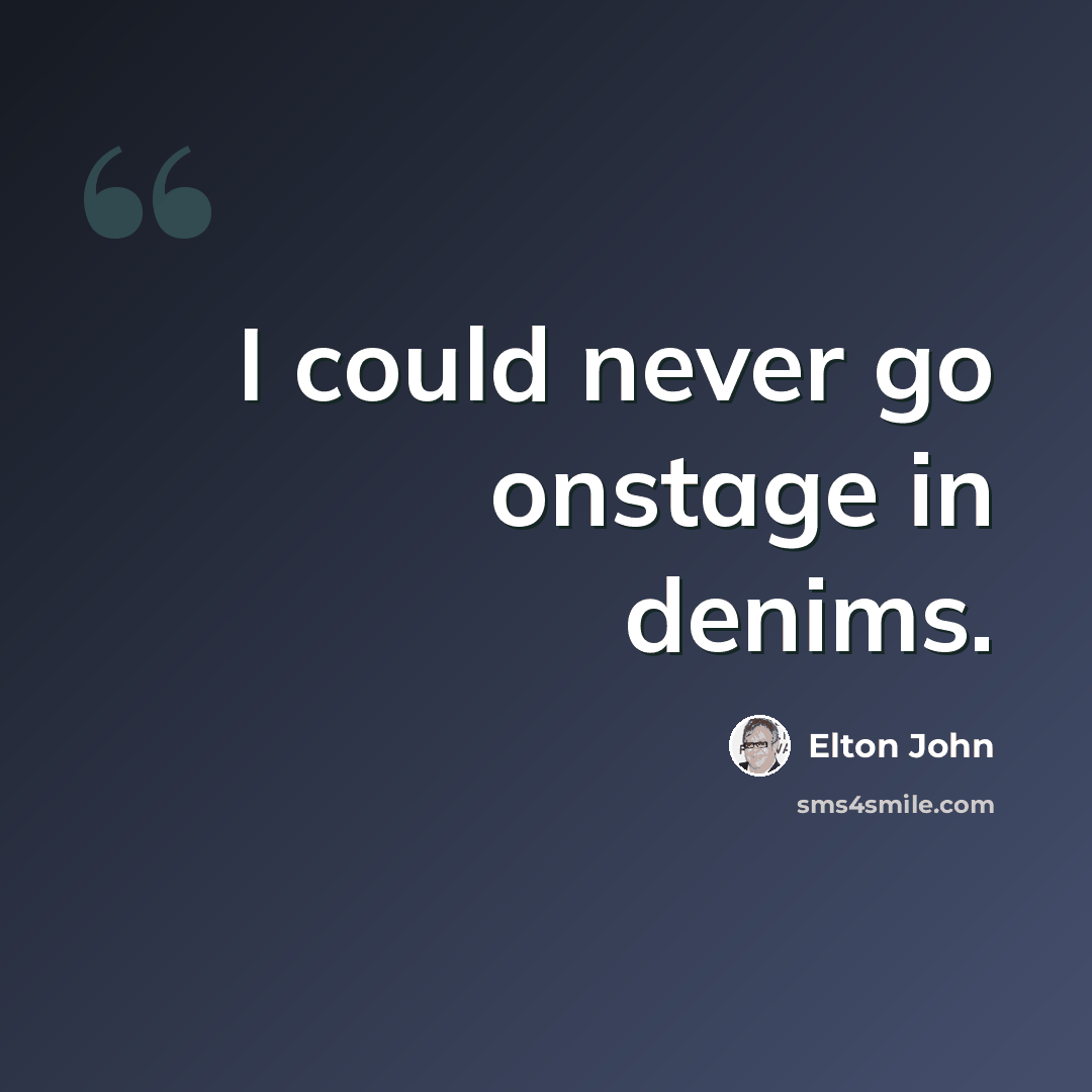 “I could never go onstage in denims.” quote by Elton John
