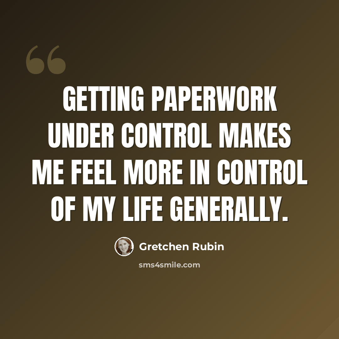 “Getting paperwork under control makes me feel more in control of my life generally.” quote by Gretchen Rubin