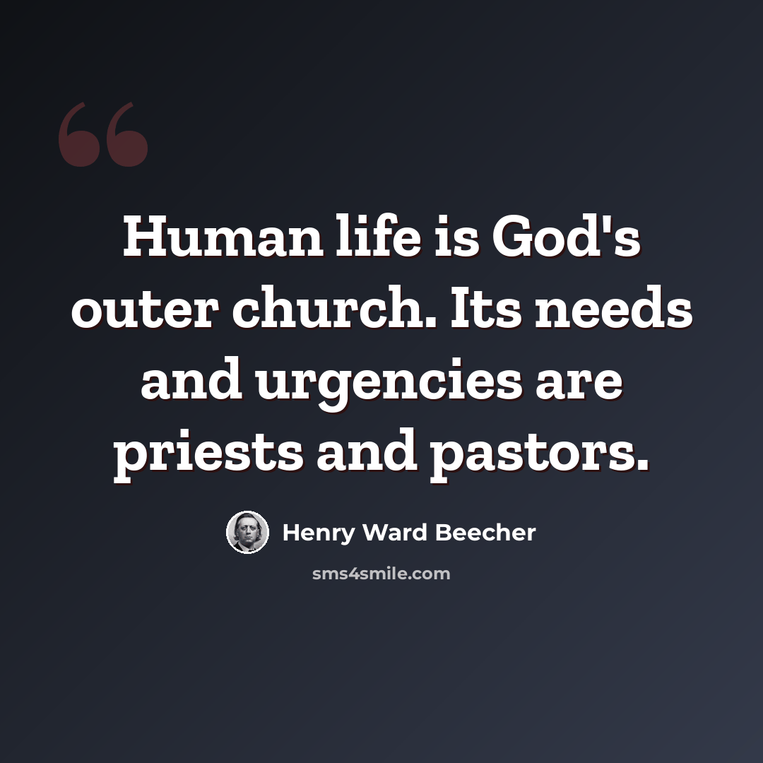 “Human life is God's outer church. Its needs and urgencies are priests and pastors.” quote by Henry Ward Beecher