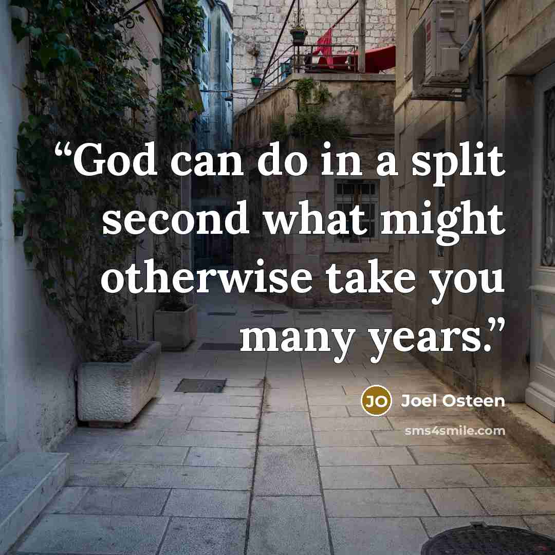 “God can do in a split second what might otherwise take you many years.” quote by Joel Osteen