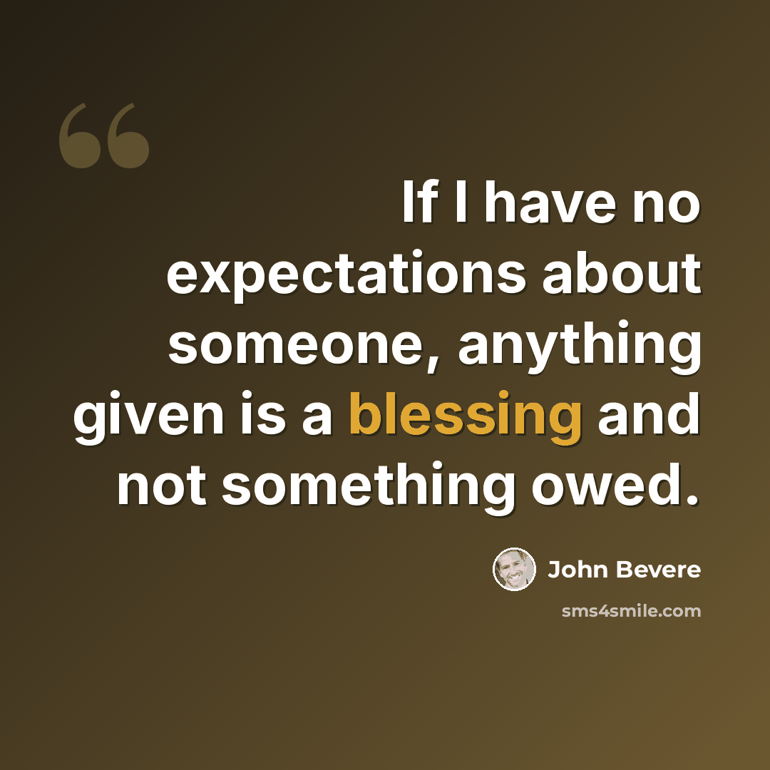 “If I have no expectations about someone, anything given is a blessing and not something owed.” quote by John Bevere