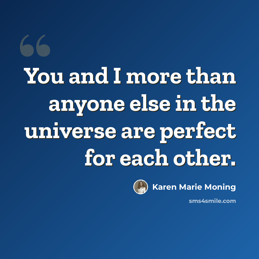 “You and I more than anyone else in the universe are perfect for each other.” quote by Karen Marie Moning