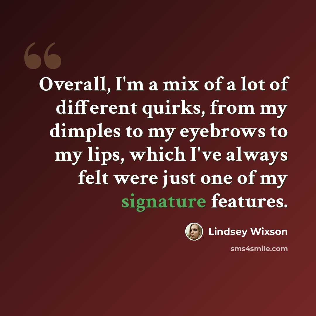 “Overall, I'm a mix of a lot of different quirks, from my dimples to my eyebrows to my lips, which I've always felt were just one of my signature features.” quote by Lindsey Wixson