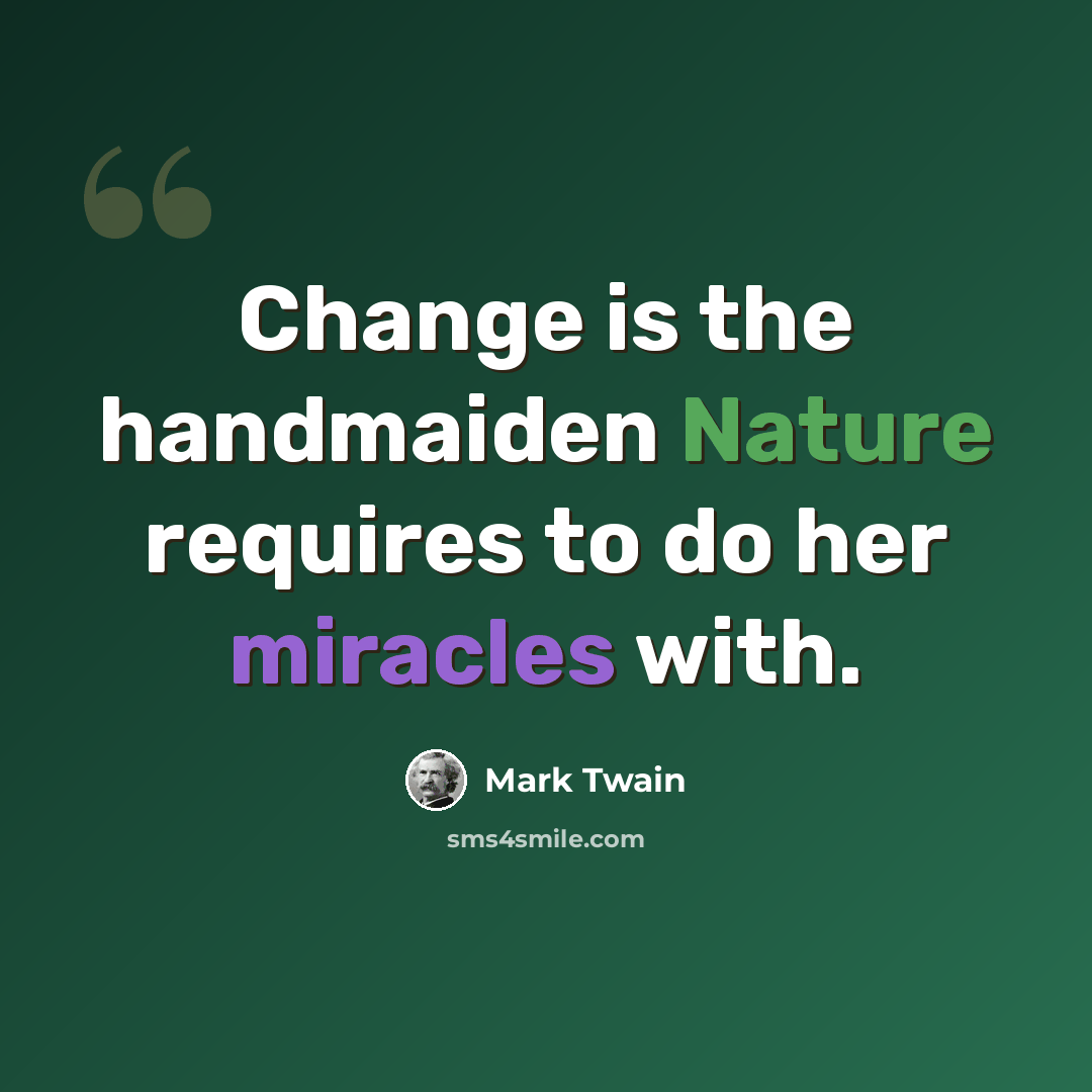 “Change is the handmaiden Nature requires to do her miracles with.” quote by Mark Twain