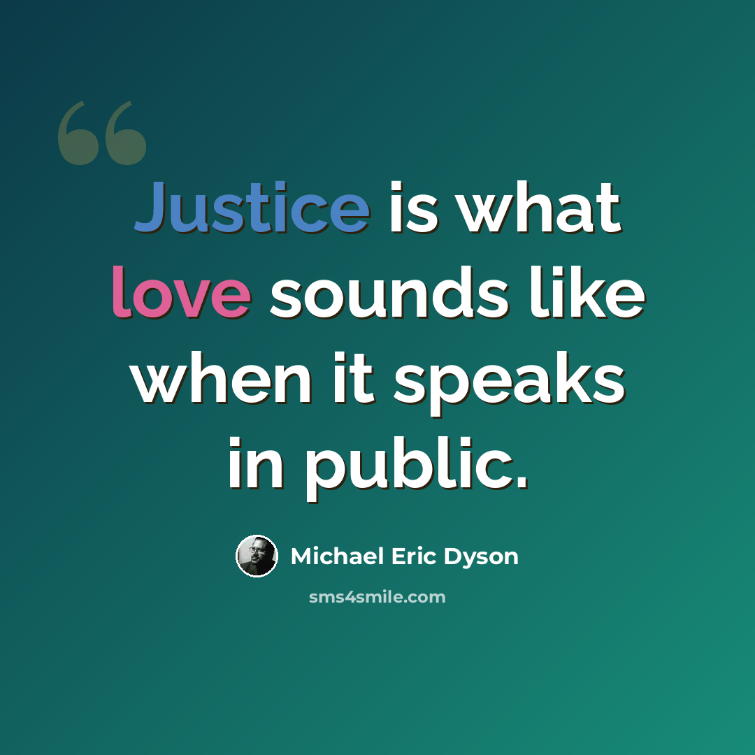 “Justice is what love sounds like when it speaks in public.” quote by Michael Eric Dyson