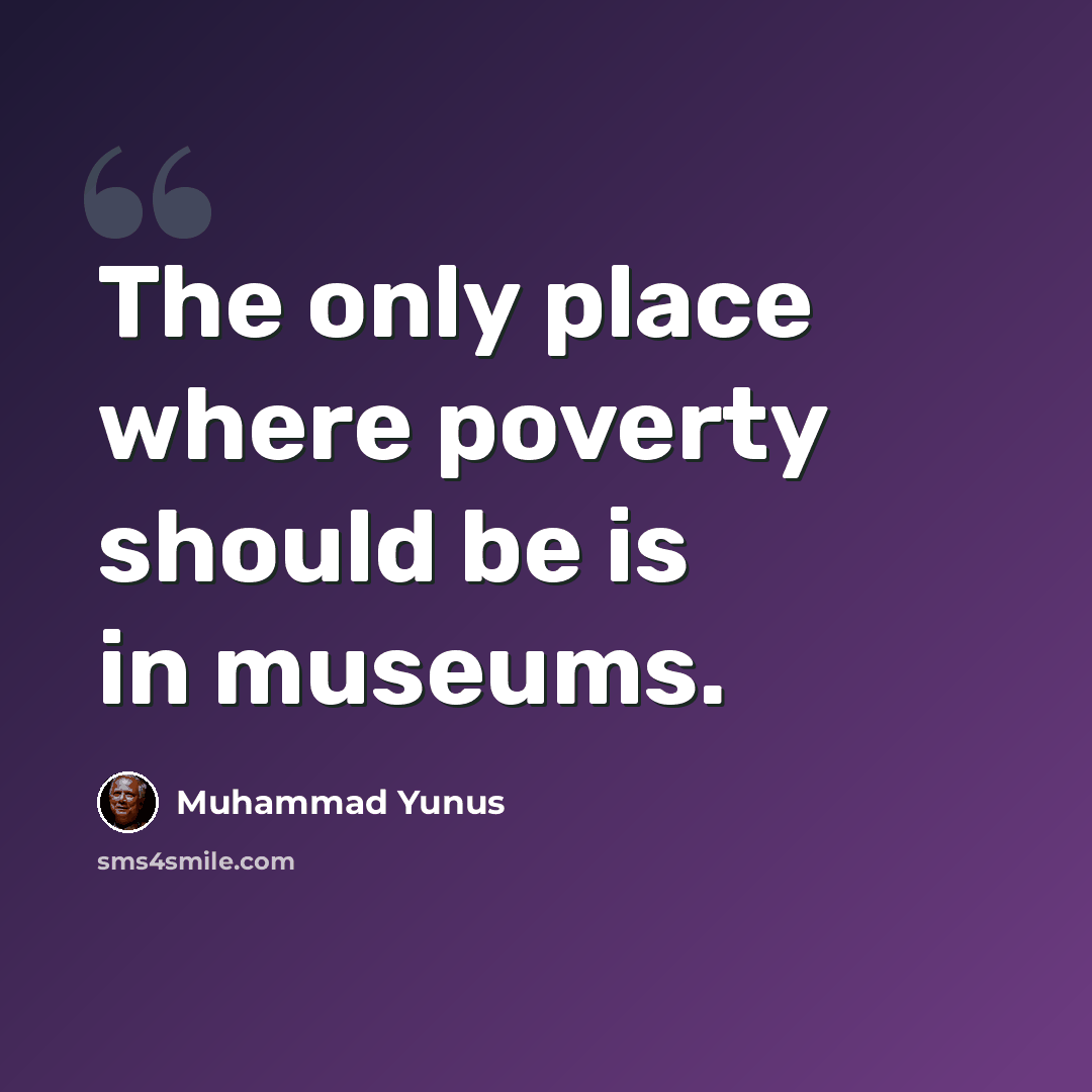 “The only place where poverty should be is in museums.” quote by Muhammad Yunus