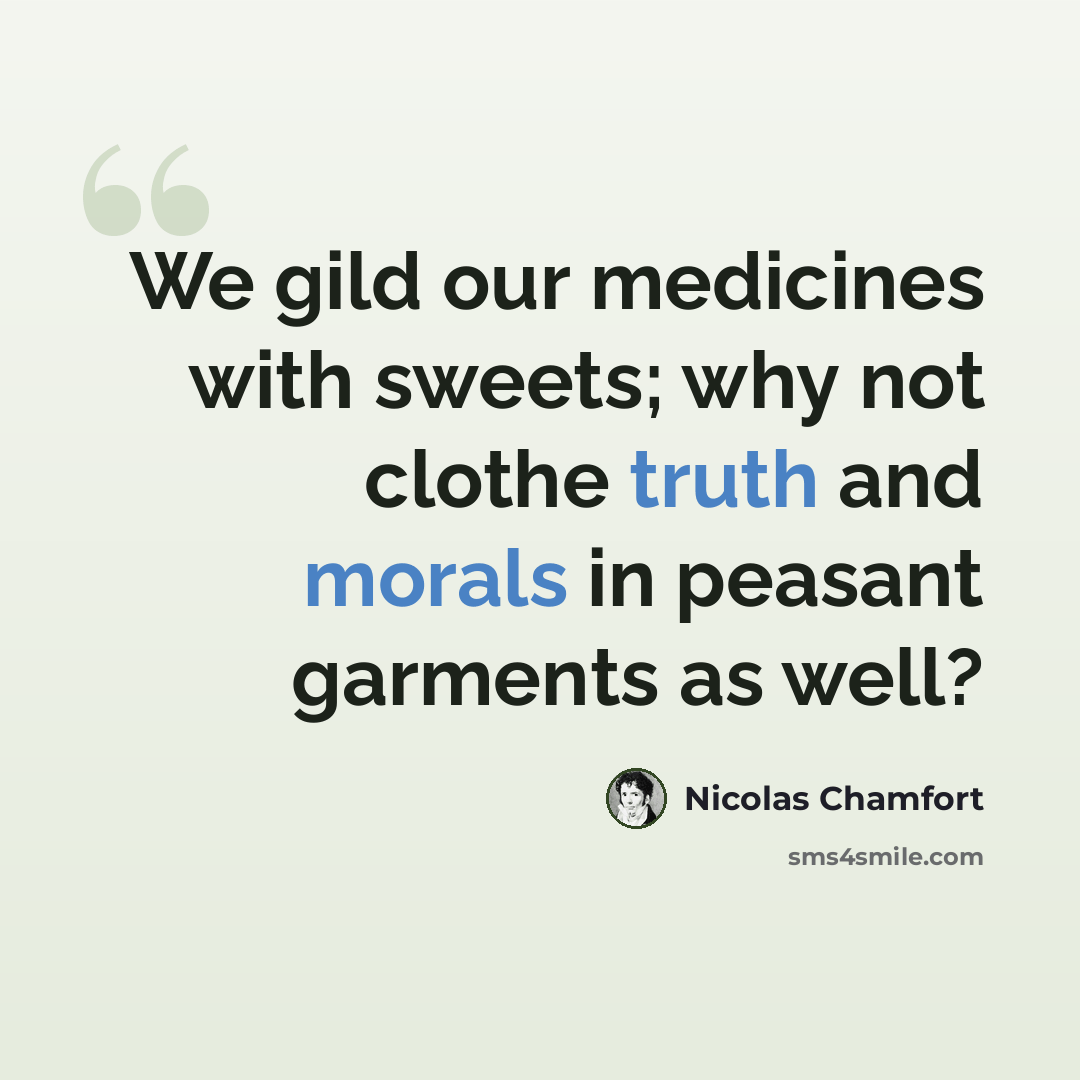 “We gild our medicines with sweets; why not clothe truth and morals in peasant garments as well?” quote by Nicolas Chamfort
