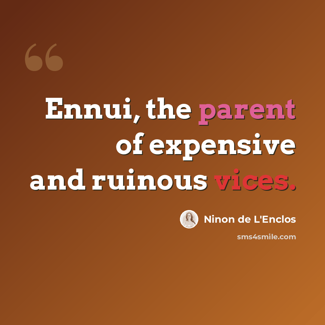 “Ennui, the parent of expensive and ruinous vices.” quote by Ninon de L'Enclos