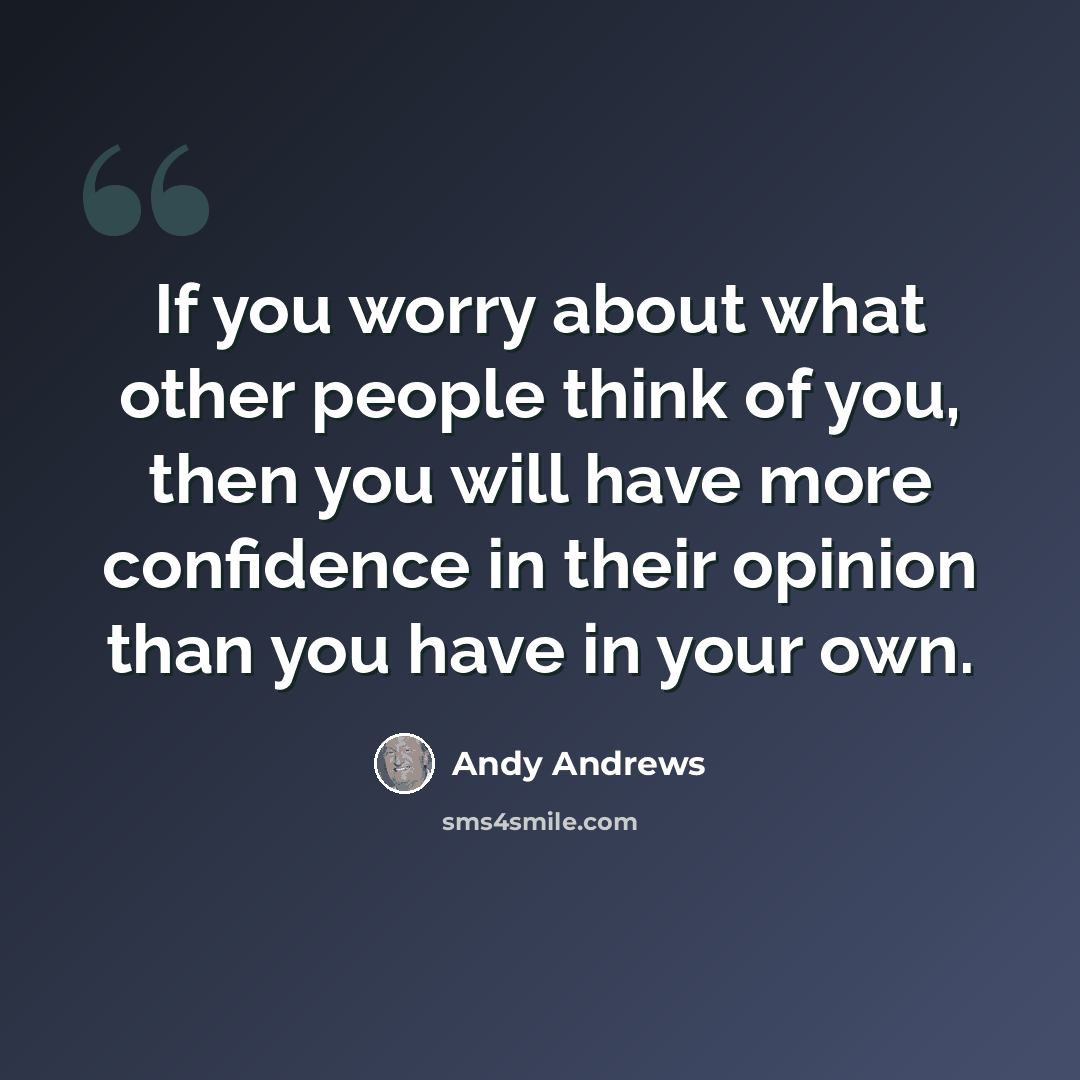 “If you worry about what other people think of you, then you will have more confidence in their opinion than you have in your own.” quote by Andy Andrews