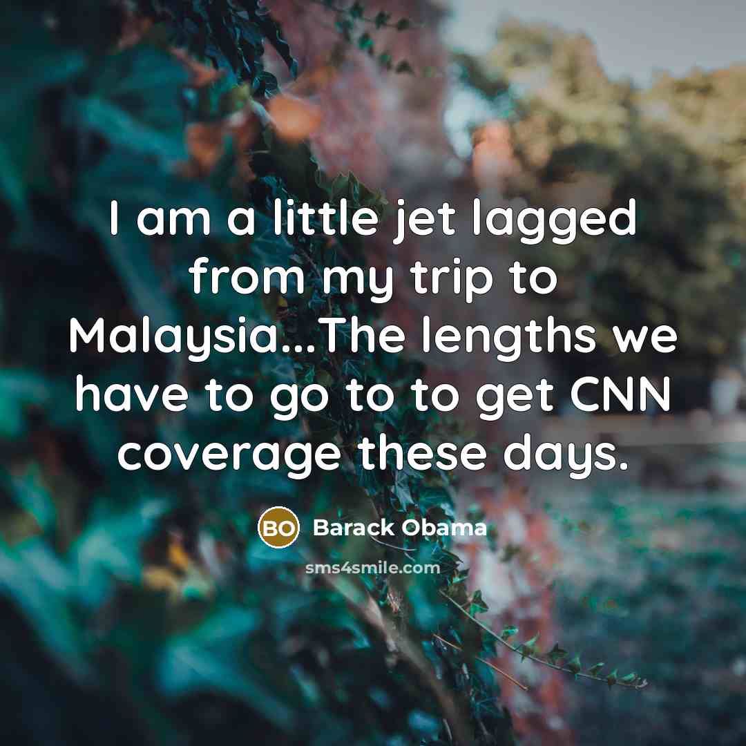 “I am a little jet lagged from my trip to Malaysia...The lengths we have to go to to get CNN coverage these days.” quote by Barack Obama
