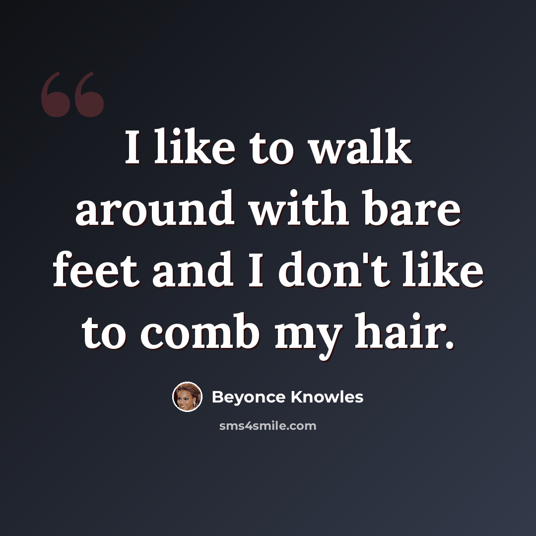 “I like to walk around with bare feet and I don't like to comb my hair.” quote by Beyonce Knowles