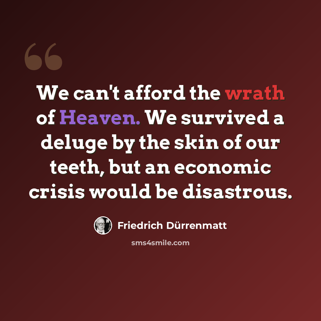 “We can't afford the wrath of Heaven. We survived a deluge by the skin of our teeth, but an economic crisis would be disastrous.” quote by Friedrich Durrenmatt