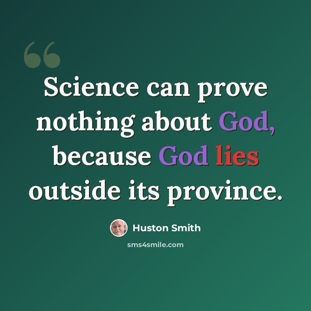 “Science can prove nothing about God, because God lies outside its province.” quote by Huston Smith