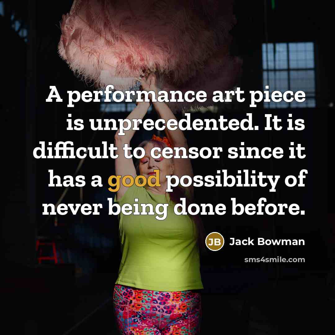 “A performance art piece is unprecedented. It is difficult to censor since it has a good possibility of never being done before.” quote by Jack Bowman