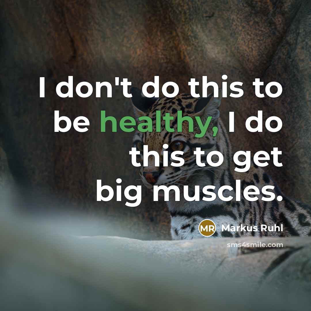 “I don't do this to be healthy, I do this to get big muscles.” quote by Markus Ruhl
