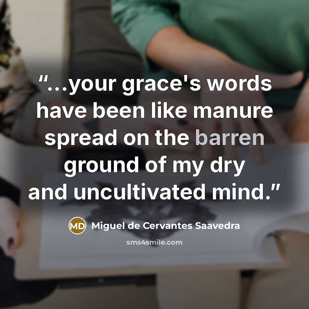 “...your grace's words have been like manure spread on the barren ground of my dry and uncultivated mind.” quote by Miguel de Cervantes Saavedra