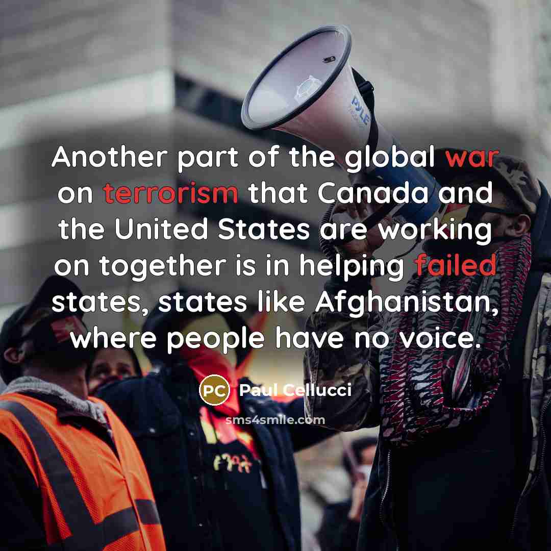 “Another part of the global war on terrorism that Canada and the United States are working on together is in helping failed states, states like Afghanistan, where people have no voice.” quote by Paul Cellucci