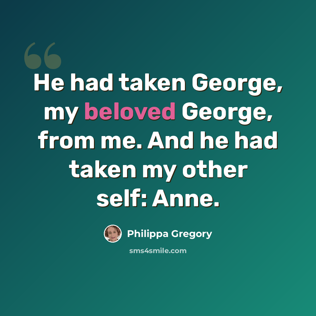 “He had taken George, my beloved George, from me. And he had taken my other self: Anne.” quote by Philippa Gregory