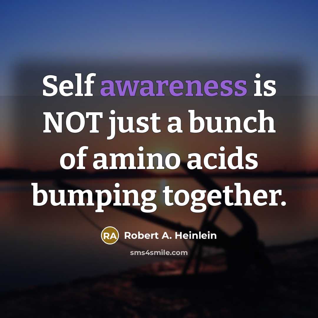 “Self awareness is NOT just a bunch of amino acids bumping together.” quote by Robert A. Heinlein
