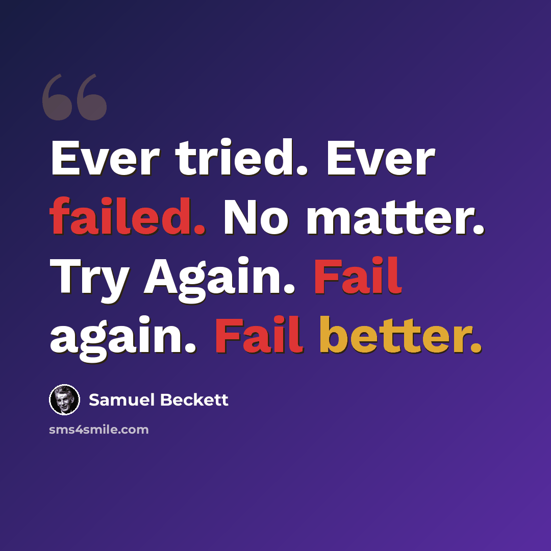 “Ever tried. Ever failed. No matter. Try Again. Fail again. Fail better.” quote by Samuel Beckett