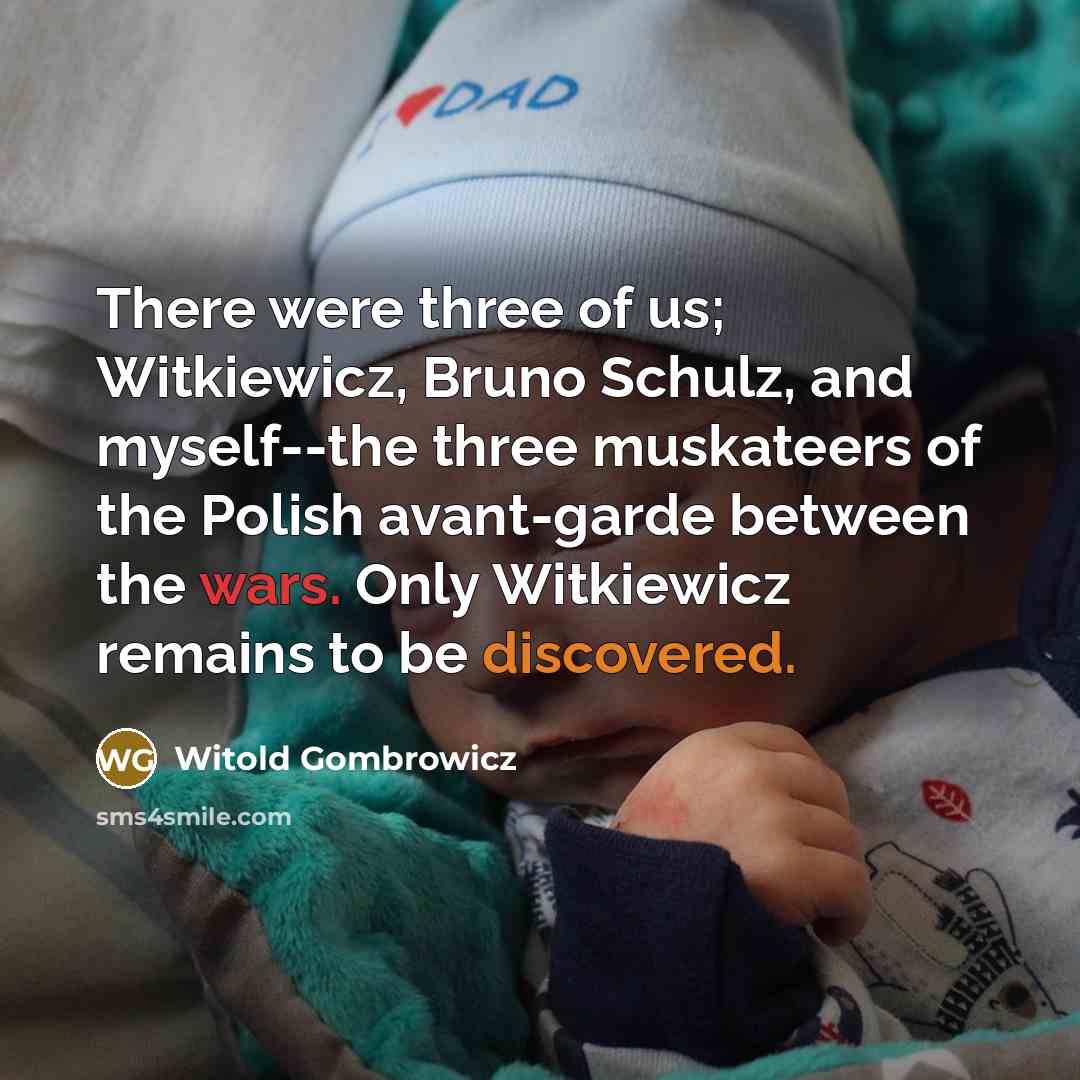 “There were three of us; Witkiewicz, Bruno Schulz, and myself--the three muskateers of the Polish avant-garde between the wars. Only Witkiewicz remains to be discovered.” quote by Witold Gombrowicz