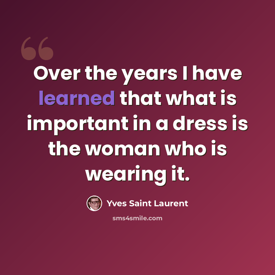 “Over the years I have learned that what is important in a dress is the woman who is wearing it.” quote by Yves Saint Laurent