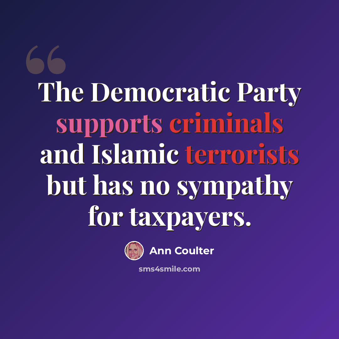 “The Democratic Party supports criminals and Islamic terrorists but has no sympathy for taxpayers.” quote by Ann Coulter