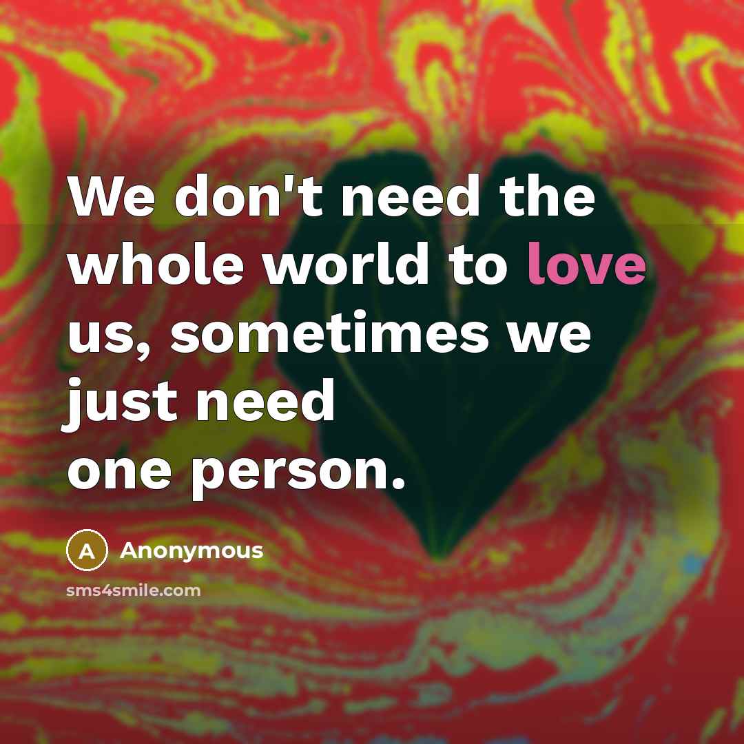 “We don't need the whole world to love us, sometimes we just need one person.” quote by Anonymous