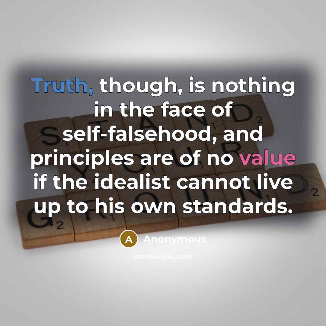 “Truth, though, is nothing in the face of self-falsehood, and principles are of no value if the idealist cannot live up to his own standards.” quote by Anonymous