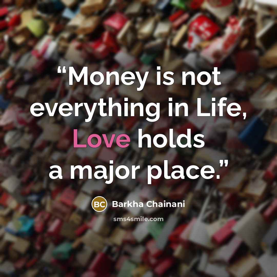 “Money is not everything in Life, Love holds a major place.” quote by Barkha Chainani