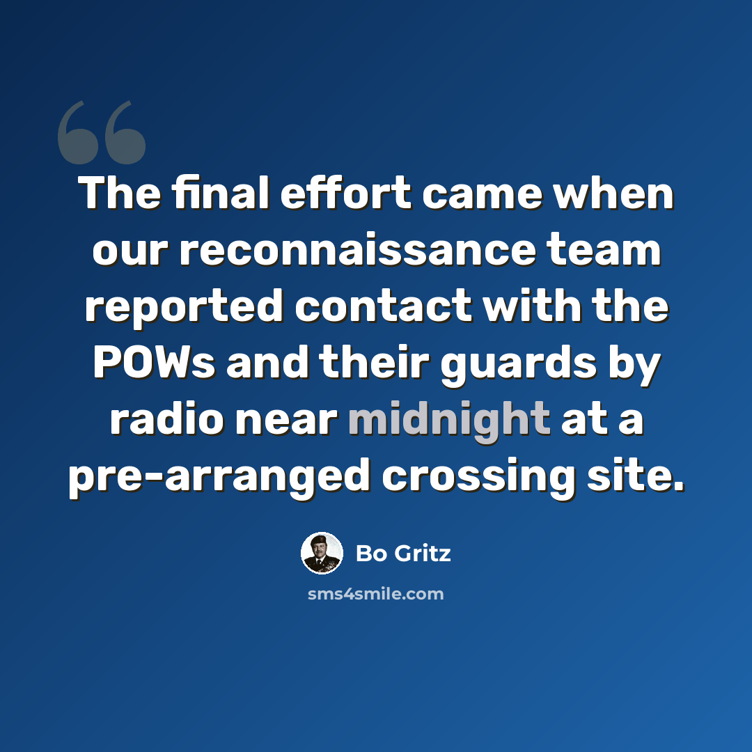 “The final effort came when our reconnaissance team reported contact with the POWs and their guards by radio near midnight at a pre-arranged crossing site.” quote by Bo Gritz