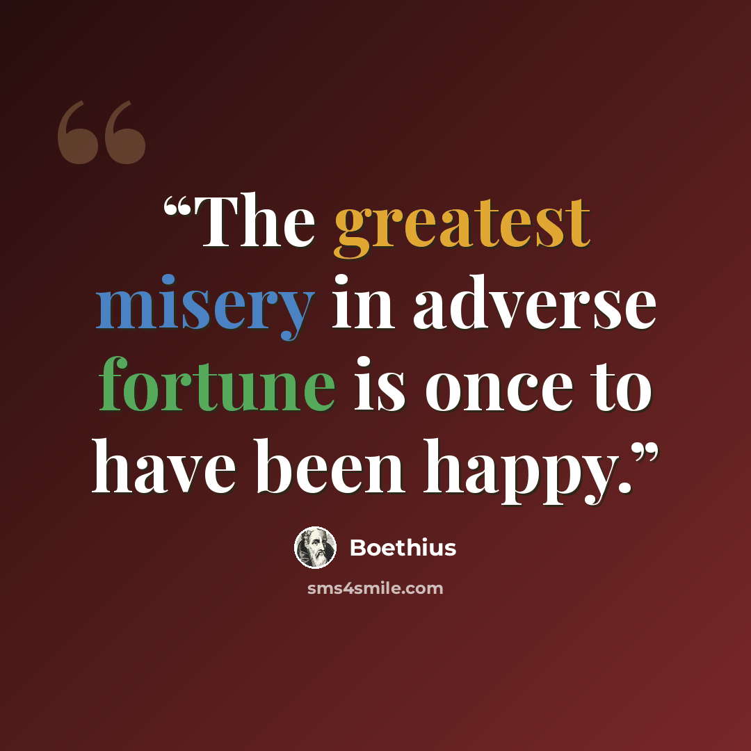 “The greatest misery in adverse fortune is once to have been happy.” quote by Boethius
