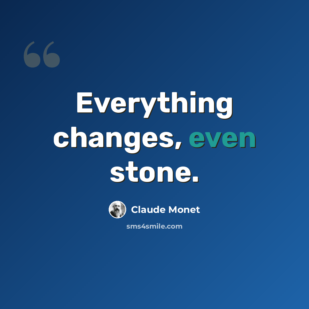 “Everything changes, even stone.” quote by Claude Monet