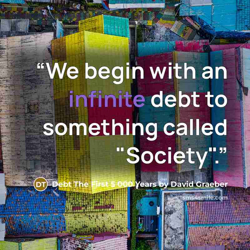 “We begin with an infinite debt to something called "Society".” quote by Debt The First 5 000 Years by David Graeber