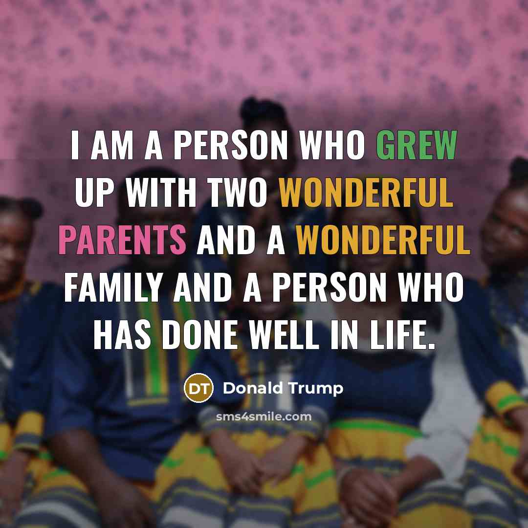 “I am a person who grew up with two wonderful parents and a wonderful family and a person who has done well in life.” quote by Donald Trump