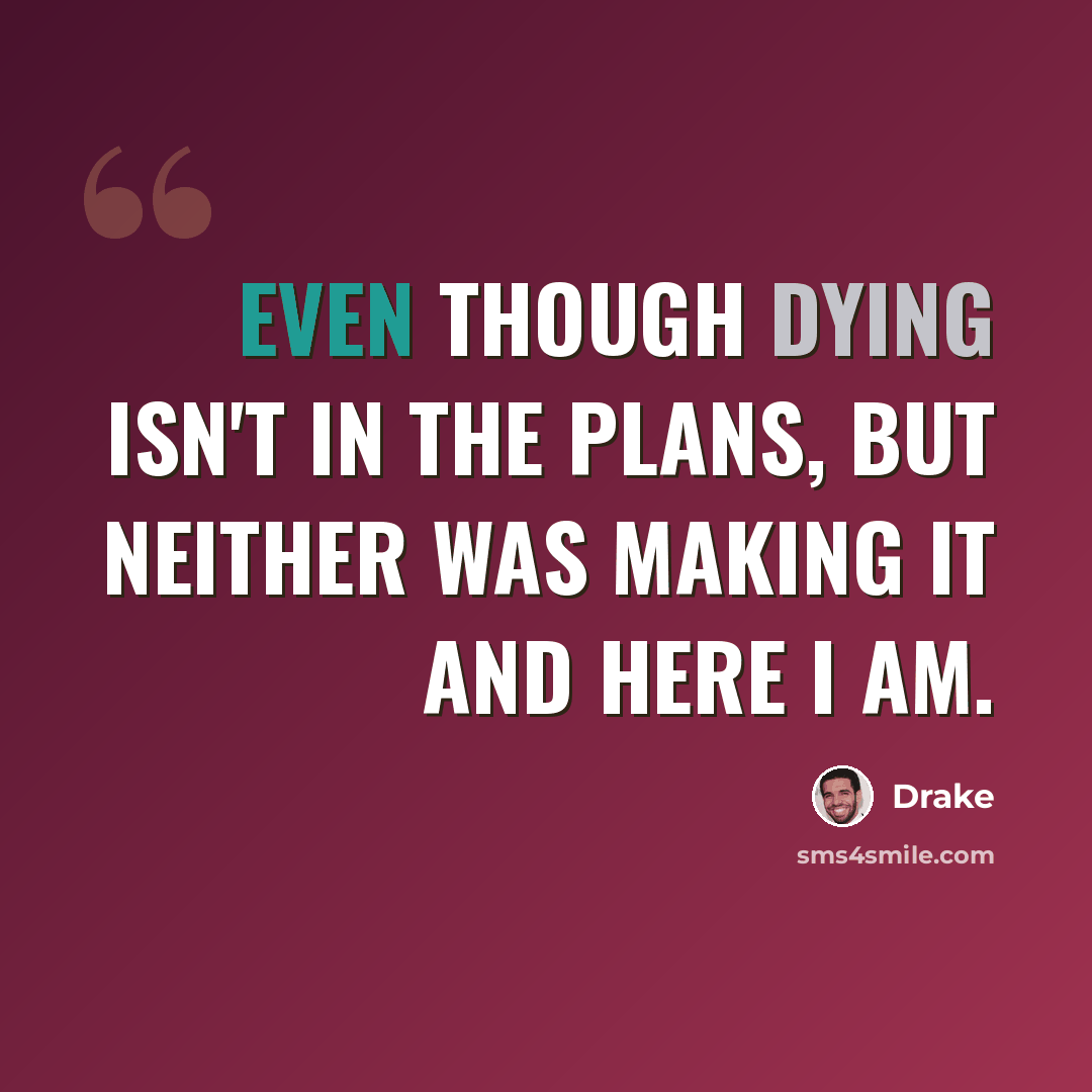 “Even though dying isn't in the plans, but neither was making it and here I am.” quote by Drake