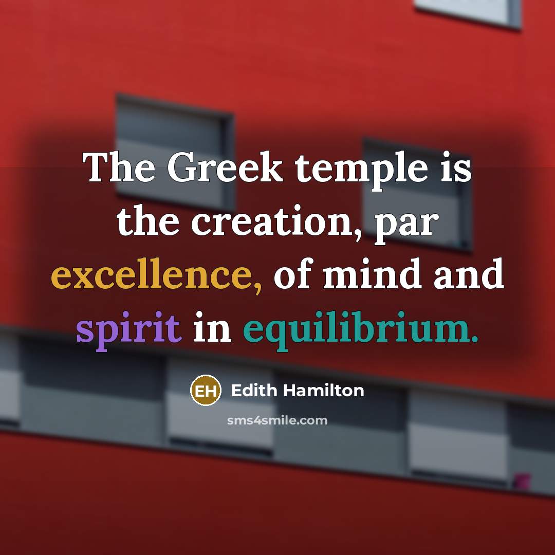 “The Greek temple is the creation, par excellence, of mind and spirit in equilibrium.” quote by Edith Hamilton