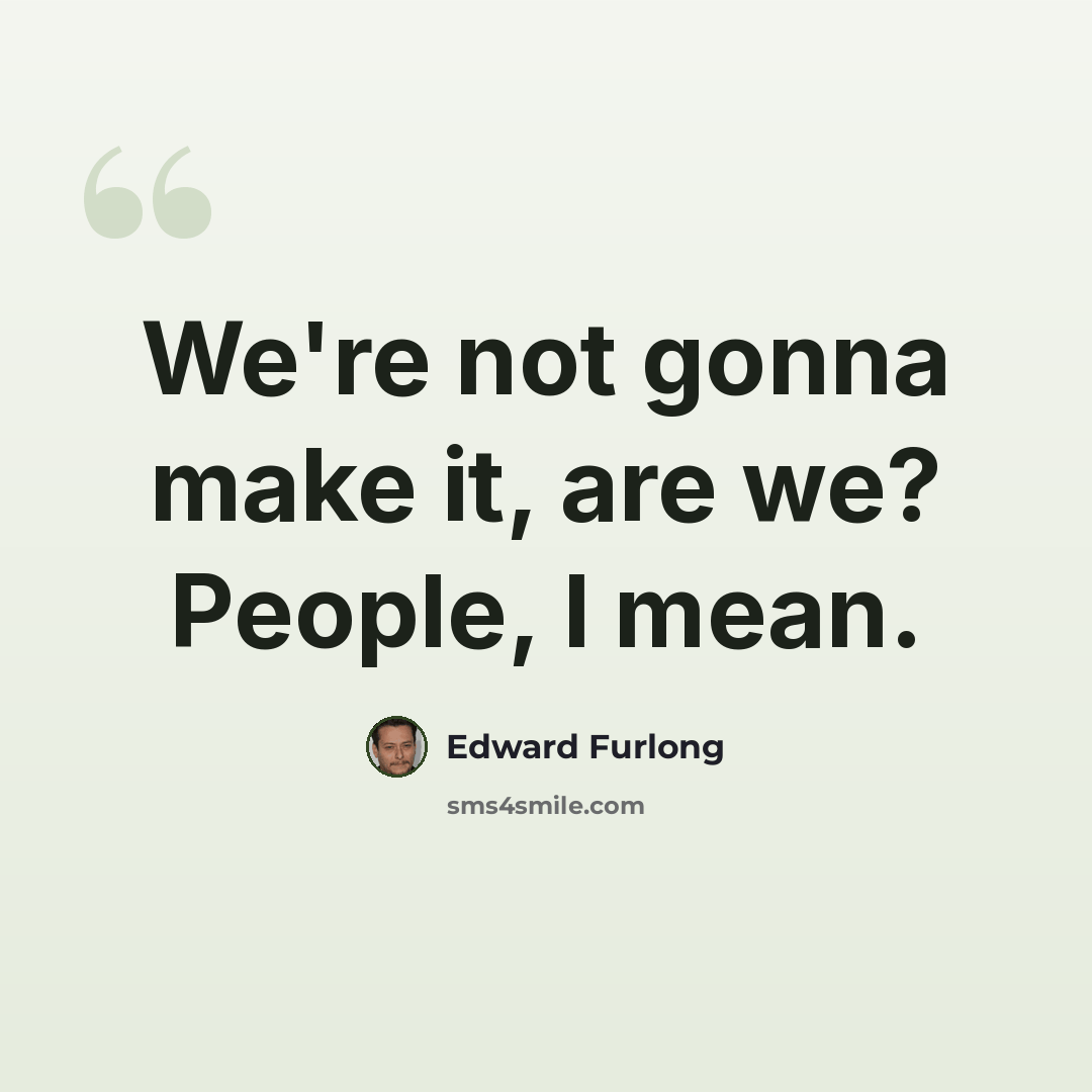 “We're not gonna make it, are we? People, I mean.” quote by Edward Furlong