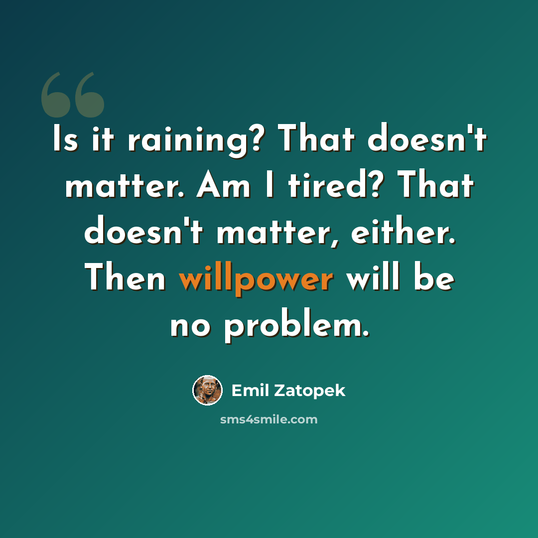 “Is it raining? That doesn't matter. Am I tired? That doesn't matter, either. Then willpower will be no problem.” quote by Emil Zatopek