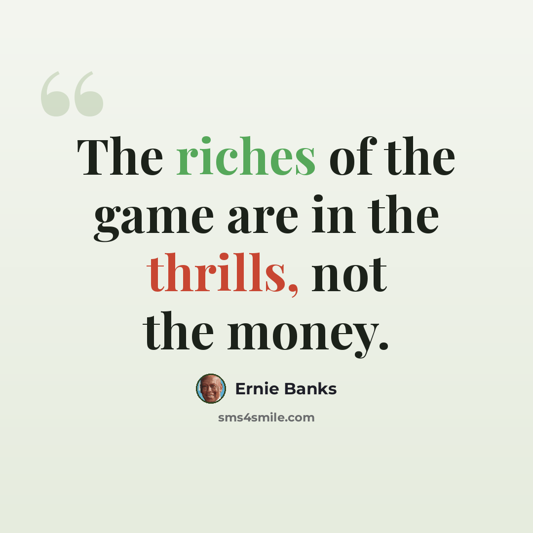“The riches of the game are in the thrills, not the money.” quote by Ernie Banks