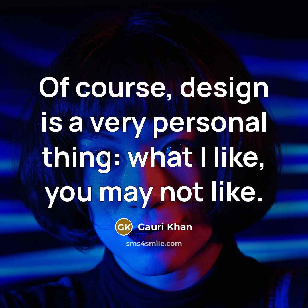“Of course, design is a very personal thing: what I like, you may not like.” quote by Gauri Khan