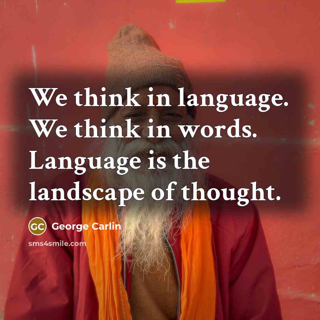 “We think in language. We think in words. Language is the landscape of thought.” quote by George Carlin