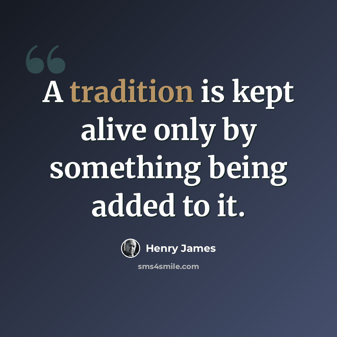 “A tradition is kept alive only by something being added to it.” quote by Henry James