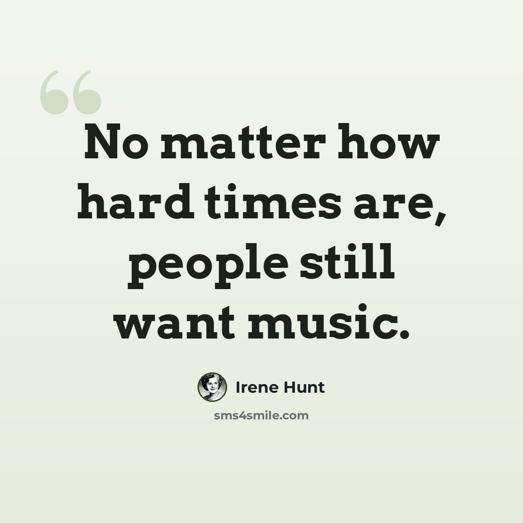 “No matter how hard times are, people still want music.” quote by Irene Hunt