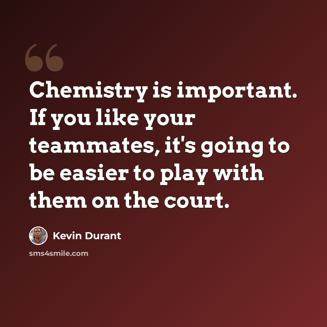 “Chemistry is important. If you like your teammates, it's going to be easier to play with them on the court.” quote by Kevin Durant