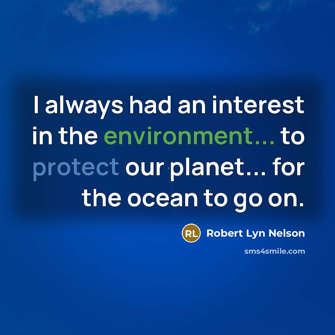 “I always had an interest in the environment... to protect our planet... for the ocean to go on.” quote by Robert Lyn Nelson