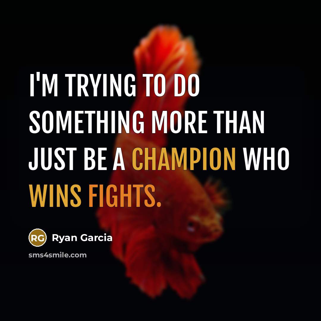 “I'm trying to do something more than just be a champion who wins fights.” quote by Ryan Garcia